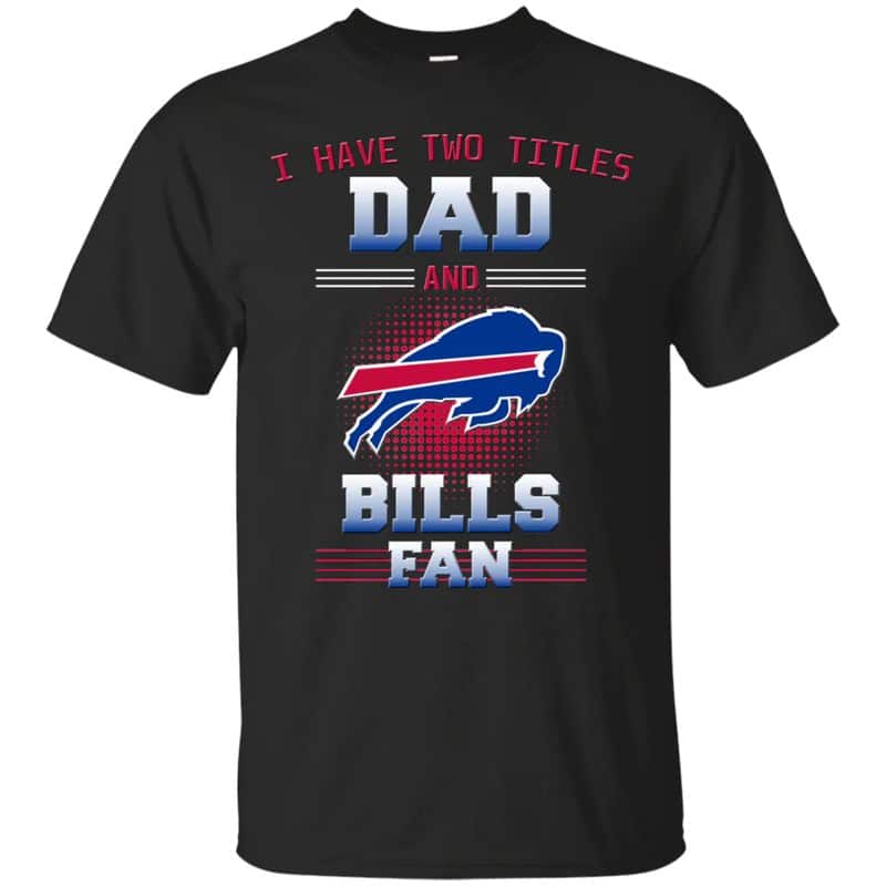 Buffalo Bills – I Have Two Titles Dad Unisex T-Shirt Gift For Father’s Day