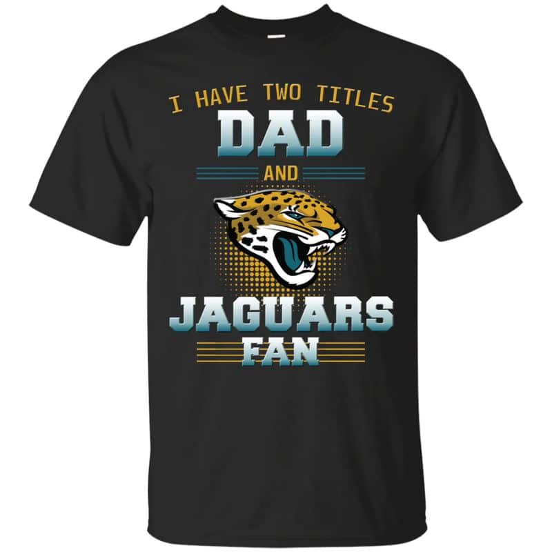Jacksonville Jaguars – I Have Two Titles Dad Unisex T-Shirt Gift For Father’s Day