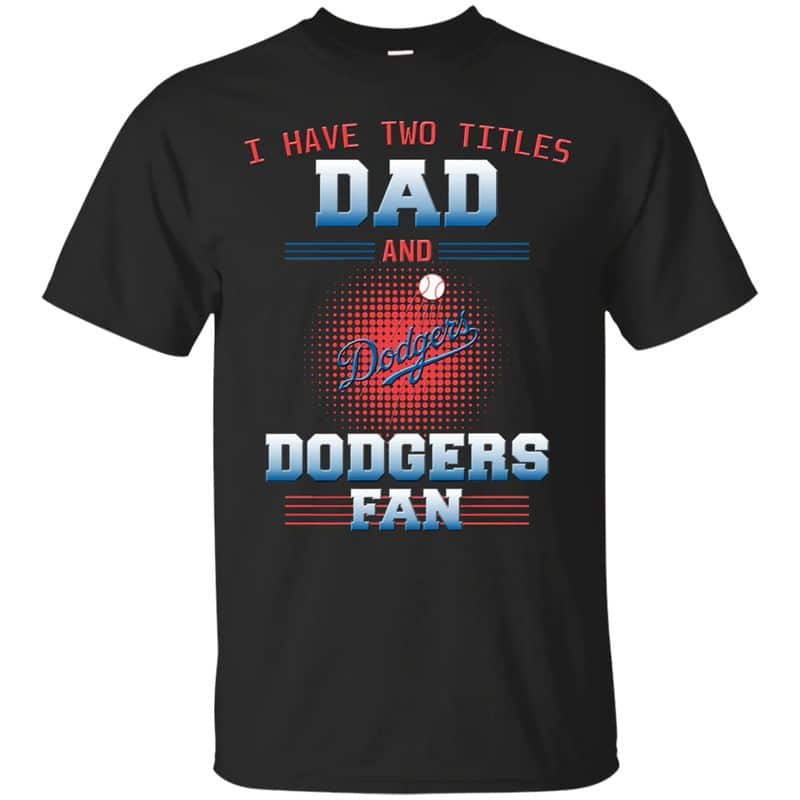 Los Angeles Dodgers – I Have Two Titles Dad Unisex T-Shirt Gift For Father’s Day