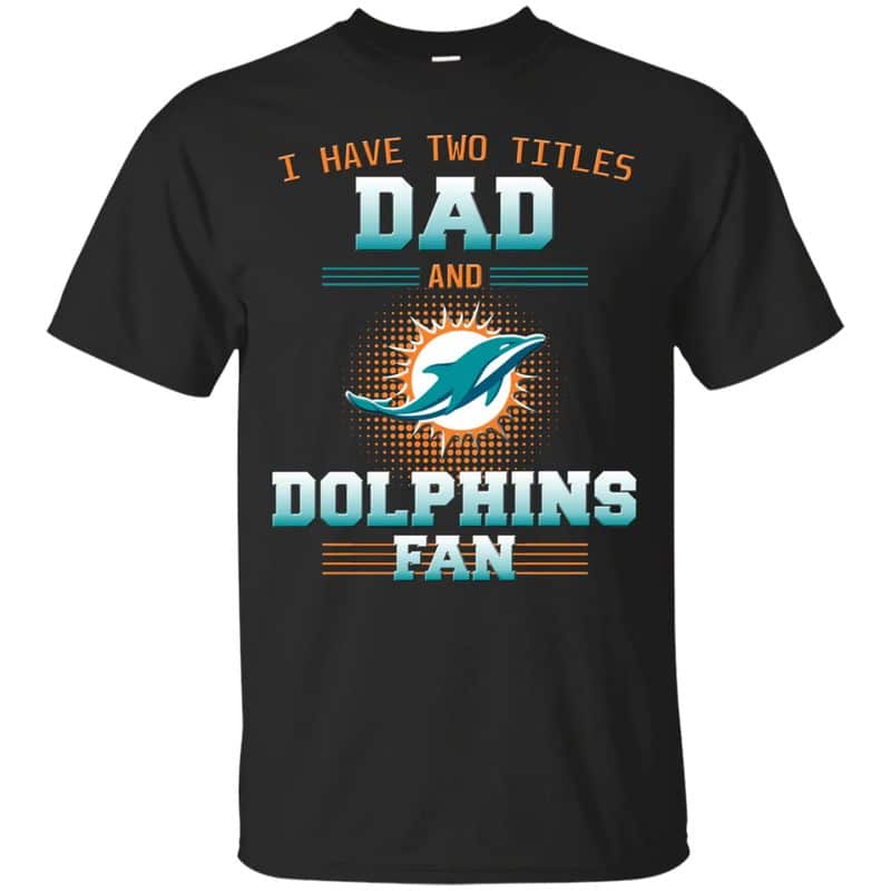 Miami Dolphins – I Have Two Titles Dad Unisex T-Shirt Gift For Father’s Day