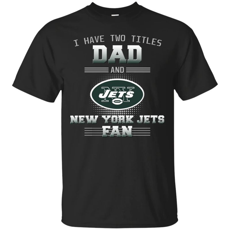 New York Jets – I Have Two Titles Dad Unisex T-Shirt Gift For Father’s Day