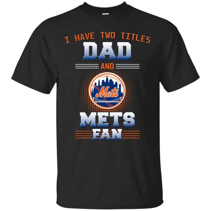 New York Mets – I Have Two Titles Dad Unisex T-Shirt Gift For Father’s Day