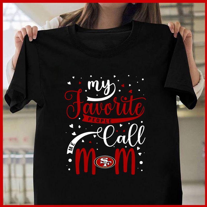 San Francisco 49ers My Favorite People Call Me Mom Mother’s Day T-shirt AZTS371