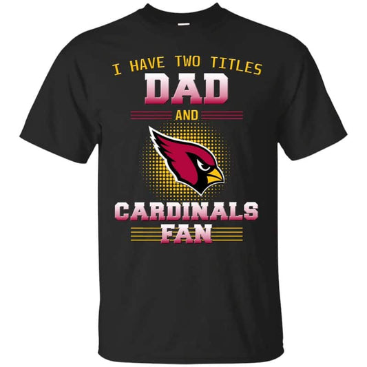 Arizona Cardinals – I Have Two Titles Dad Unisex T-Shirt Gift For Father’s Day