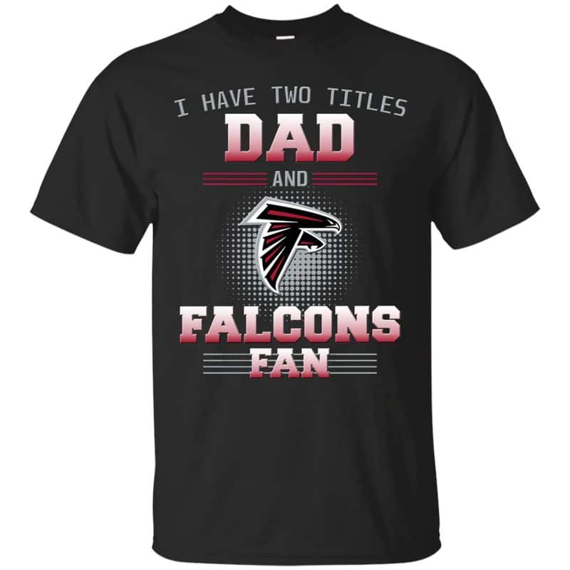 Atlanta Falcons – I Have Two Titles Dad Unisex T-Shirt Gift For Father’s Day
