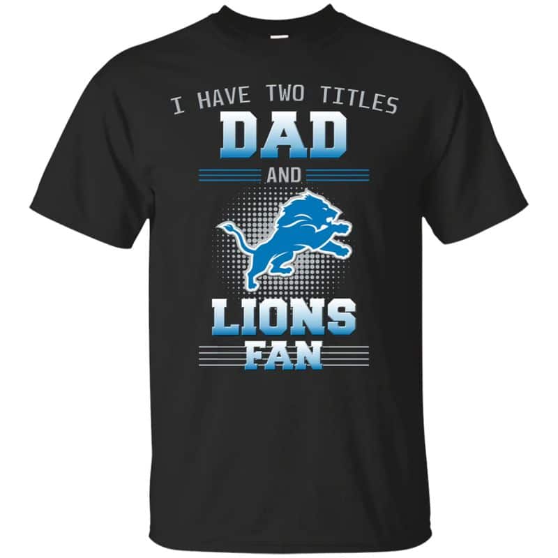 Detroit Lions – I Have Two Titles Dad Unisex T-Shirt Gift For Father’s Day