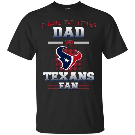 Houston Texans – I Have Two Titles Dad Unisex T-Shirt Gift For Father’s Day