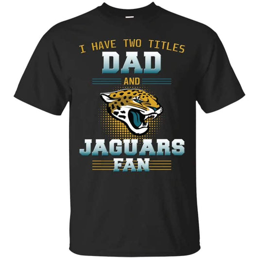 Jacksonville Jaguars – I Have Two Titles Dad Unisex T-Shirt Gift For Father’s Day