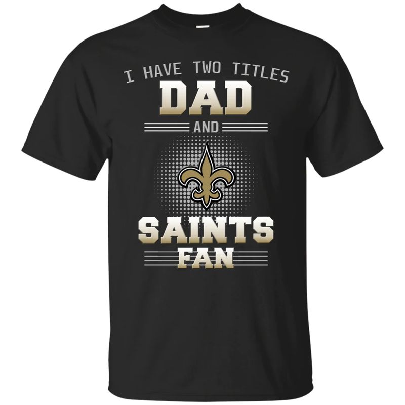 New Orleans Saints – I Have Two Titles Dad Unisex T-Shirt Gift For Father’s Day
