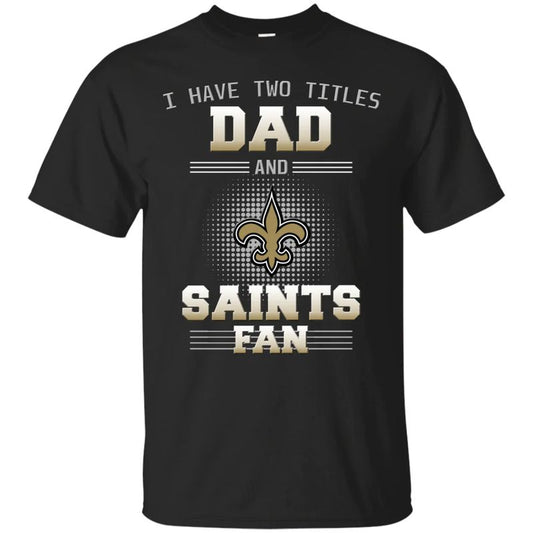 New Orleans Saints – I Have Two Titles Dad Unisex T-Shirt Gift For Father’s Day