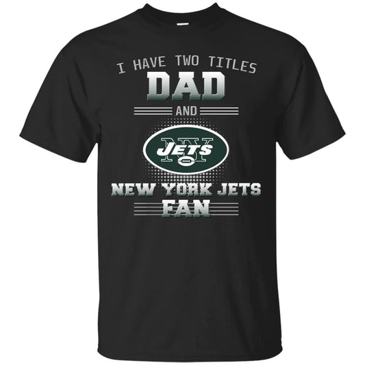 New York Jets – I Have Two Titles Dad Unisex T-Shirt Gift For Father’s Day