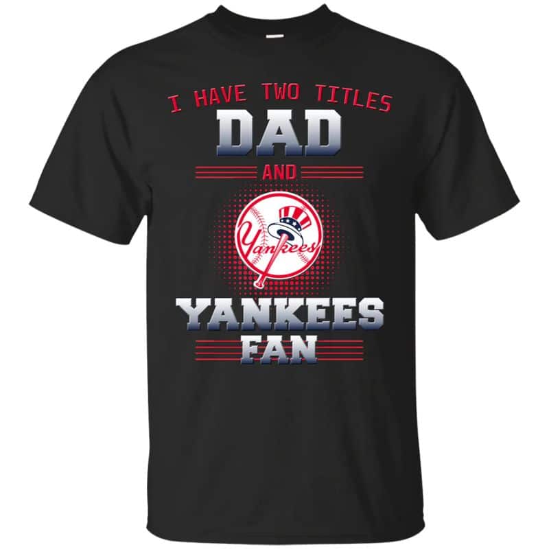 New York Yankees – I Have Two Titles Dad Unisex T-Shirt Gift For Father’s Day