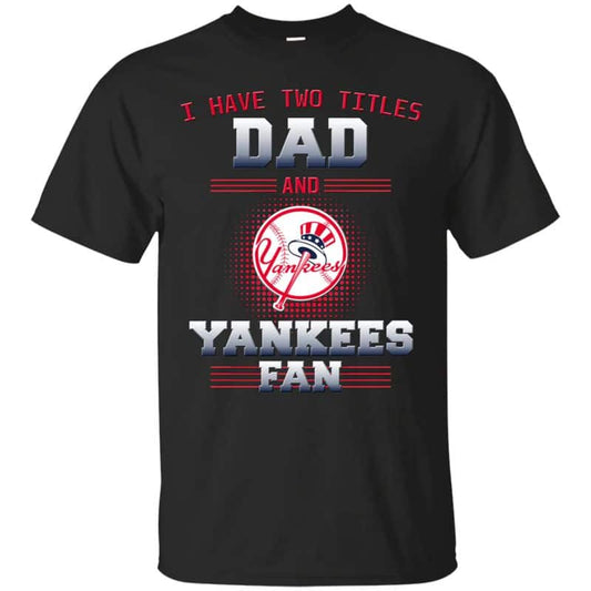New York Yankees – I Have Two Titles Dad Unisex T-Shirt Gift For Father’s Day