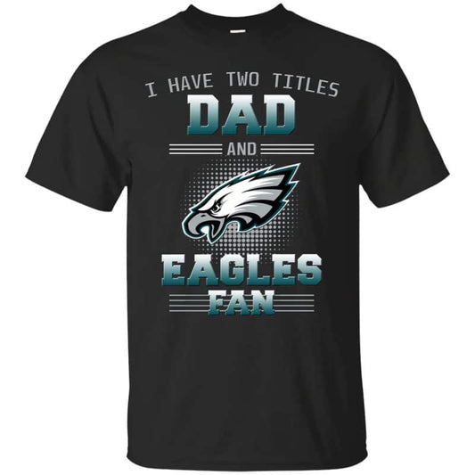 Philadelphia Eagles – I Have Two Titles Dad Unisex T-Shirt Gift For Father’s Day