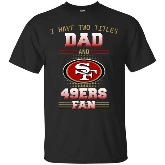 San Francisco 49ers – I Have Two Titles Dad Unisex T-Shirt Gift For Father’s Day
