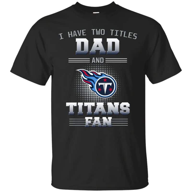 Tennessee Titans – I Have Two Titles Dad Unisex T-Shirt Gift For Father’s Day