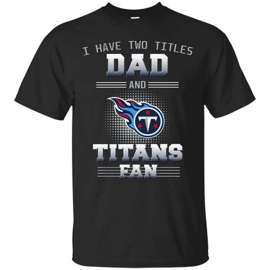Tennessee Titans – I Have Two Titles Dad Unisex T-Shirt Gift For Father’s Day
