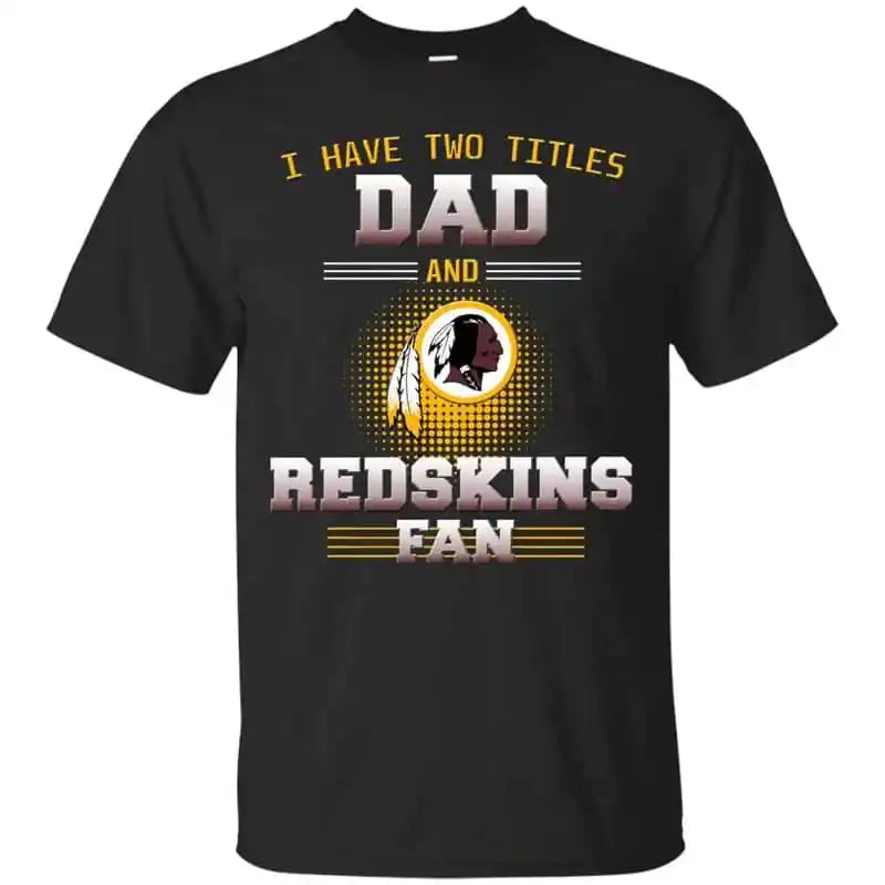 Washington Redskins – I Have Two Titles Dad Unisex T-Shirt Gift For Father’s Day