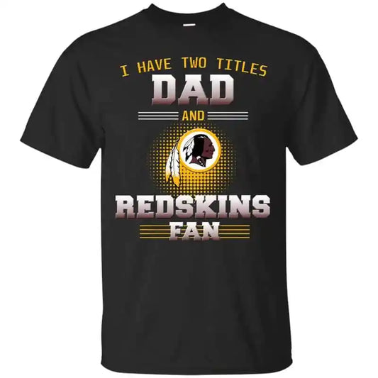 Washington Redskins – I Have Two Titles Dad Unisex T-Shirt Gift For Father’s Day